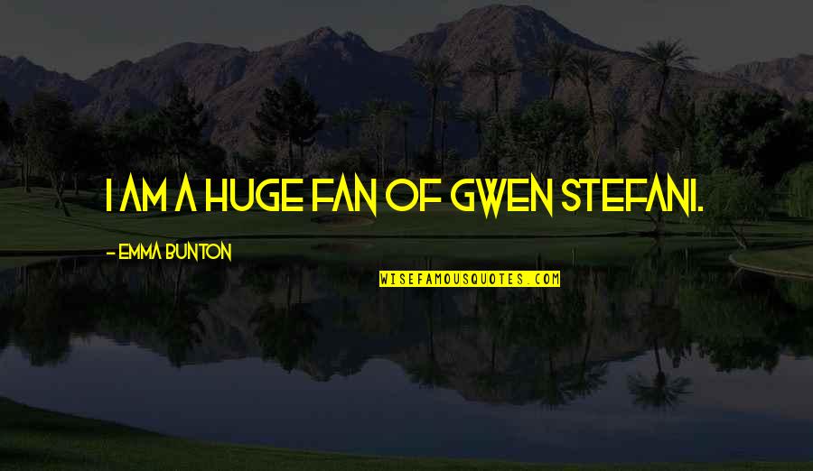 Jazeera Airways Quotes By Emma Bunton: I am a huge fan of Gwen Stefani. Jazeera Airways Quotes By Emma Bunton: I am a huge fan of Gwen Stefani.