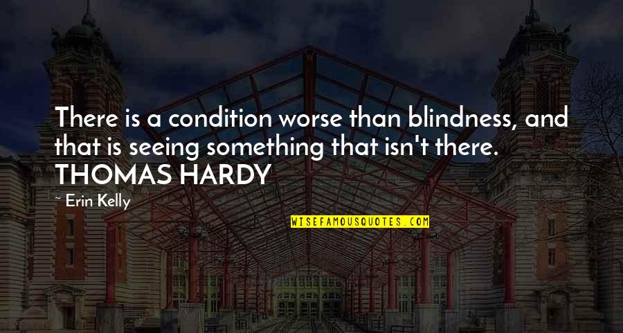 Jazeera Airways Quotes By Erin Kelly: There is a condition worse than blindness, and Jazeera Airways Quotes By Erin Kelly: There is a condition worse than blindness, and