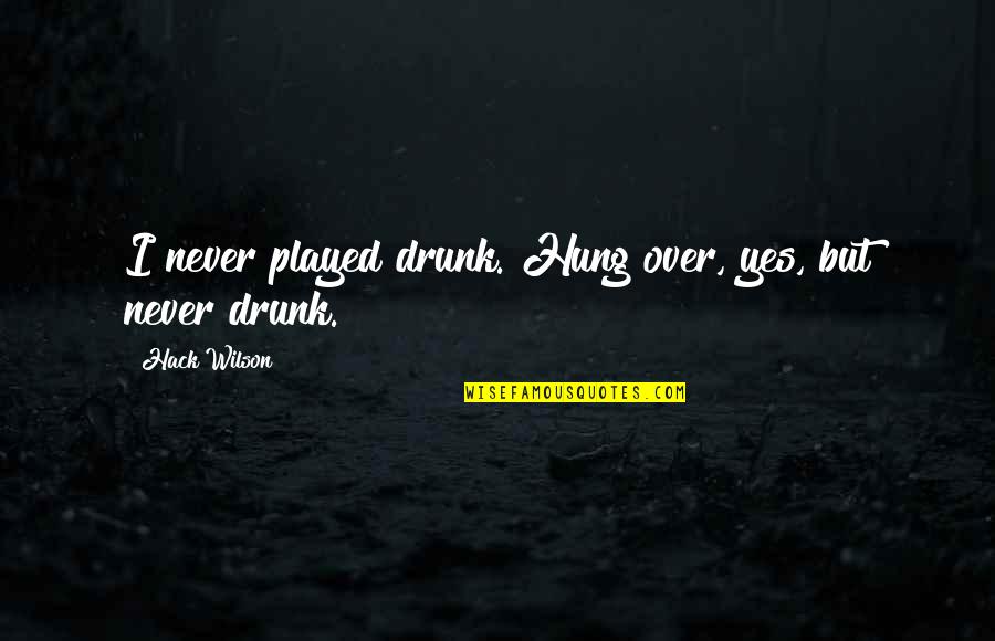 Jazeps Vitols Quotes By Hack Wilson: I never played drunk. Hung over, yes, but