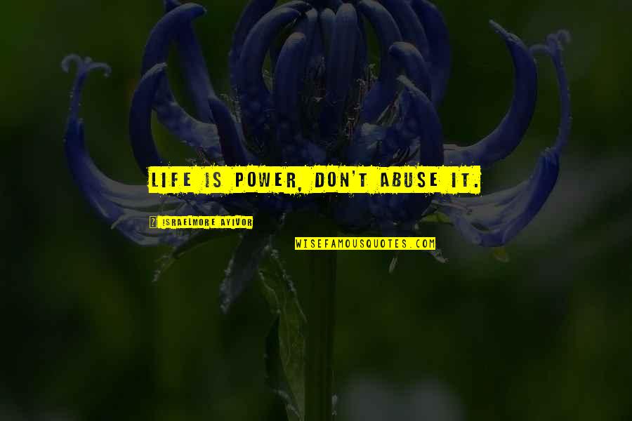 Jazmina And Delia Quotes By Israelmore Ayivor: Life is power, don't abuse it. Jazmina And Delia Quotes By Israelmore Ayivor: Life is power, don't abuse it.