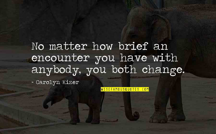 Jazmina Saavedra Quotes By Carolyn Kizer: No matter how brief an encounter you have
