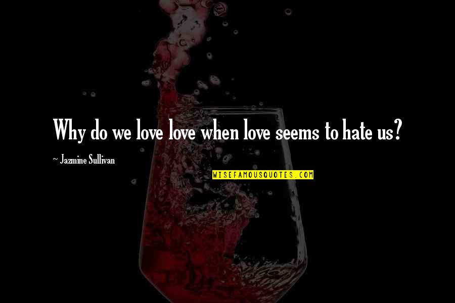 Jazmine Quotes By Jazmine Sullivan: Why do we love love when love seems Jazmine Quotes By Jazmine Sullivan: Why do we love love when love seems