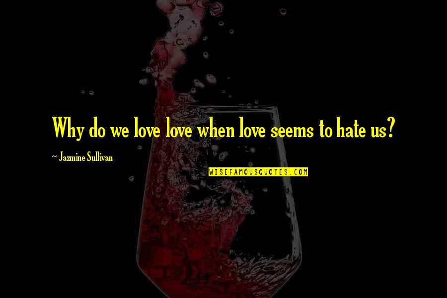 Jazmine Sullivan Quotes By Jazmine Sullivan: Why do we love love when love seems Jazmine Sullivan Quotes By Jazmine Sullivan: Why do we love love when love seems