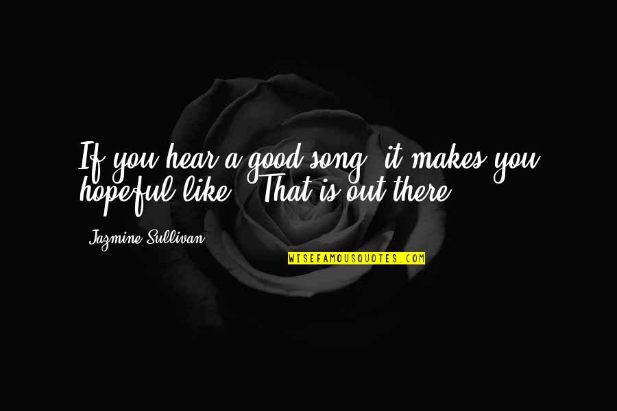 Jazmine Sullivan Quotes By Jazmine Sullivan: If you hear a good song, it makes Jazmine Sullivan Quotes By Jazmine Sullivan: If you hear a good song, it makes