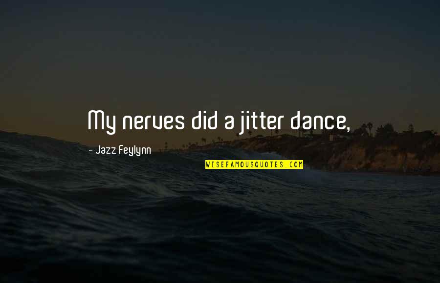 Jazz Dance Quotes By Jazz Feylynn: My nerves did a jitter dance,