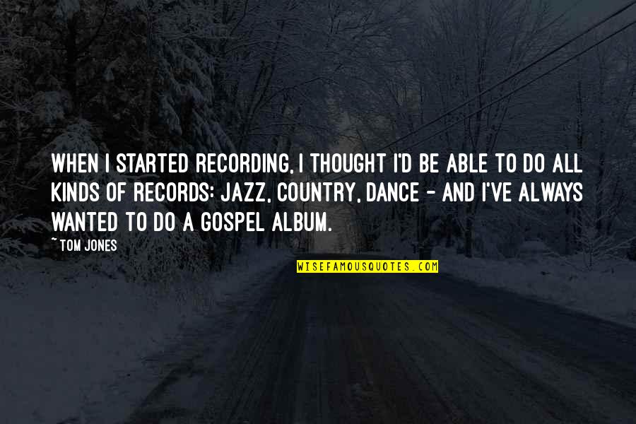 Jazz Dance Quotes By Tom Jones: When I started recording, I thought I'd be