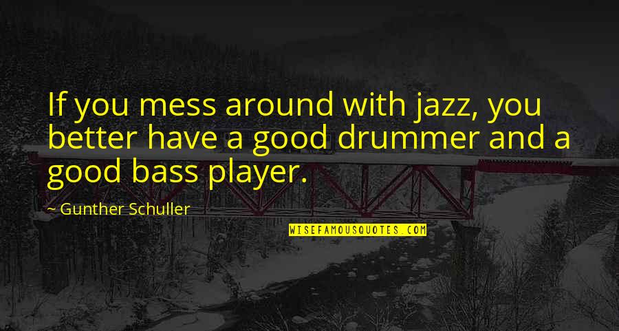 Jazz Drummer Quotes By Gunther Schuller: If you mess around with jazz, you better