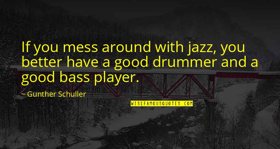 Jazz Drummer Quotes By Gunther Schuller: If you mess around with jazz, you better Jazz Drummer Quotes By Gunther Schuller: If you mess around with jazz, you better