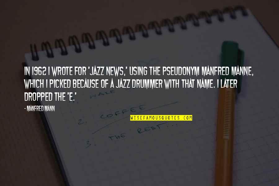 Jazz Drummer Quotes By Manfred Mann: In 1962 I wrote for 'Jazz News,' using Jazz Drummer Quotes By Manfred Mann: In 1962 I wrote for 'Jazz News,' using
