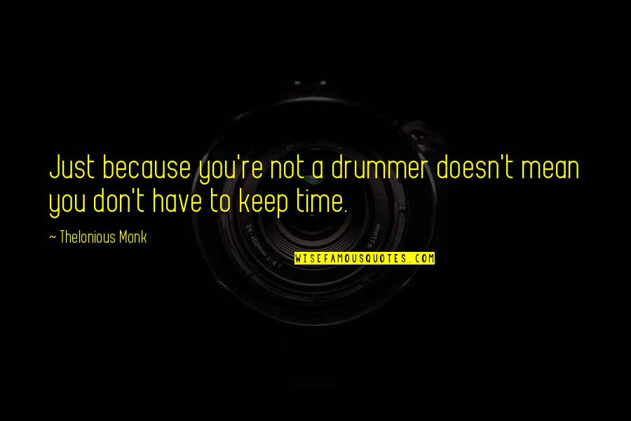 Jazz Drummer Quotes By Thelonious Monk: Just because you're not a drummer doesn't mean