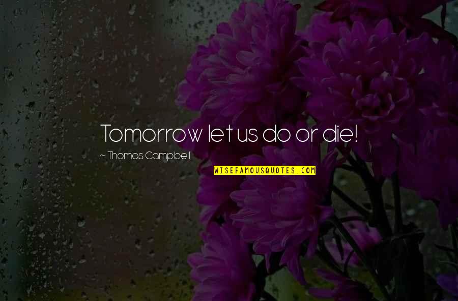 Jazz Drummer Quotes By Thomas Campbell: Tomorrow let us do or die! Jazz Drummer Quotes By Thomas Campbell: Tomorrow let us do or die!