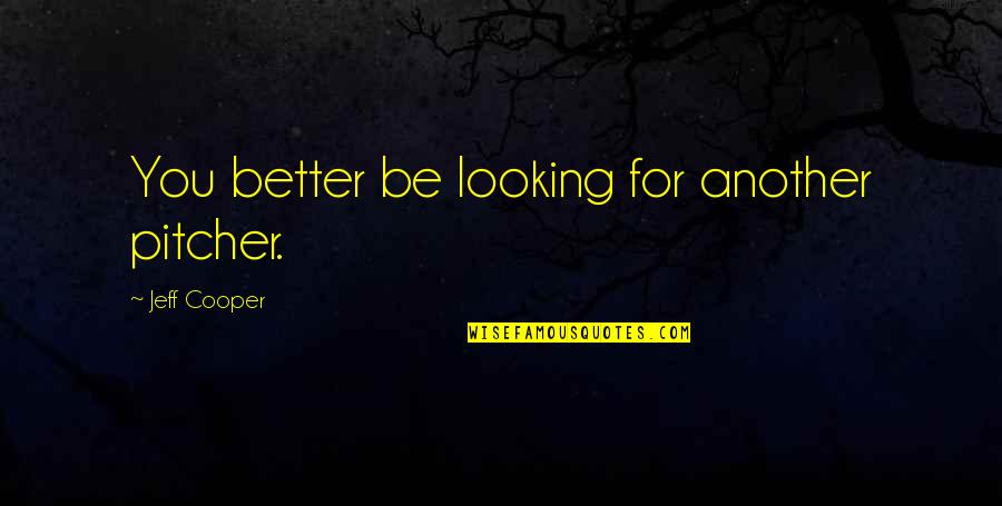 Jazz Drumming Quotes By Jeff Cooper: You better be looking for another pitcher. Jazz Drumming Quotes By Jeff Cooper: You better be looking for another pitcher.