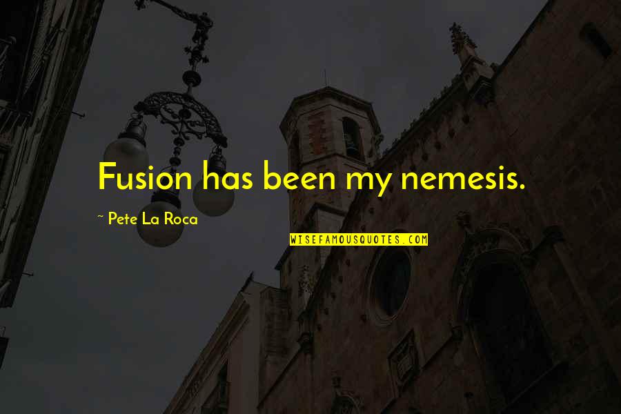 Jazz Fusion Quotes By Pete La Roca: Fusion has been my nemesis.