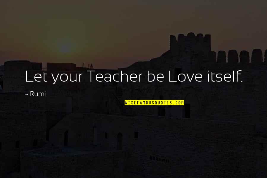 Jazz Fusion Quotes By Rumi: Let your Teacher be Love itself.