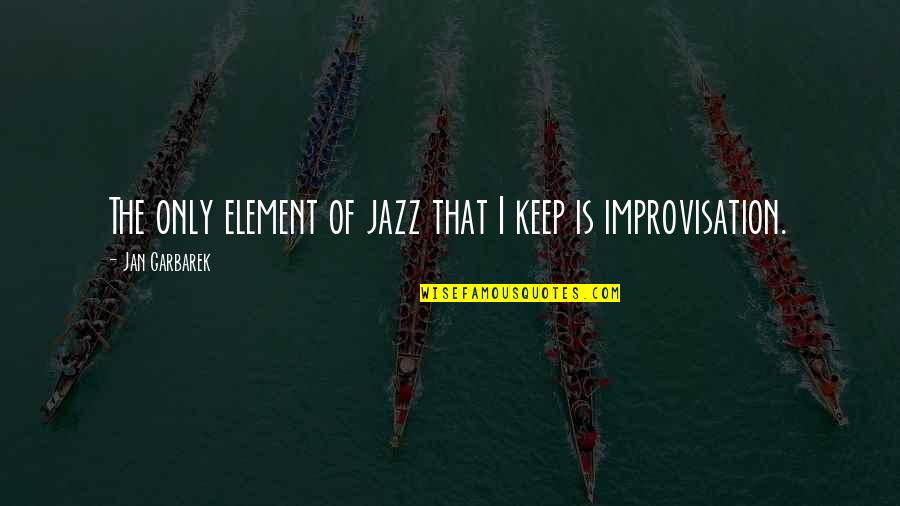 Jazz Improvisation Quotes By Jan Garbarek: The only element of jazz that I keep