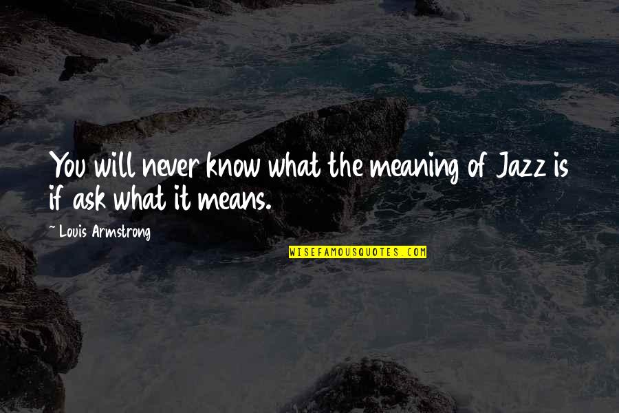 Jazz Louis Armstrong Quotes By Louis Armstrong: You will never know what the meaning of