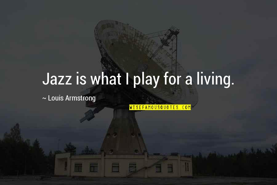 Jazz Louis Armstrong Quotes By Louis Armstrong: Jazz is what I play for a living.