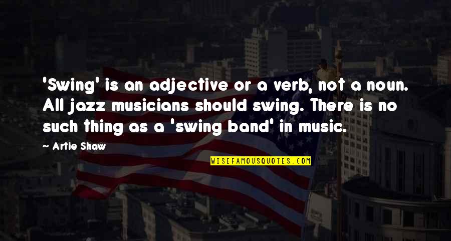 Jazz Musicians Quotes By Artie Shaw: 'Swing' is an adjective or a verb, not