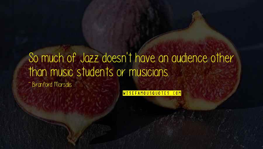 Jazz Musicians Quotes By Branford Marsalis: So much of Jazz doesn't have an audience