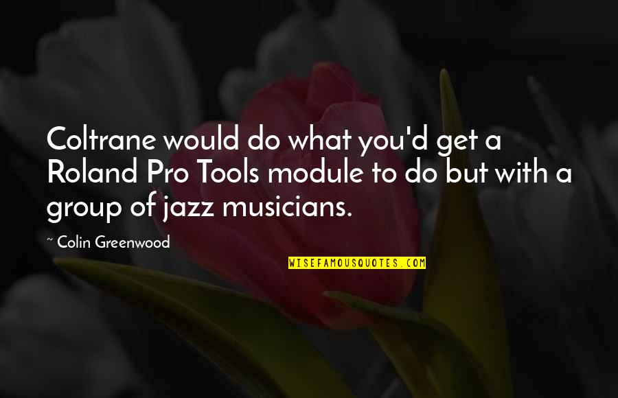 Jazz Musicians Quotes By Colin Greenwood: Coltrane would do what you'd get a Roland