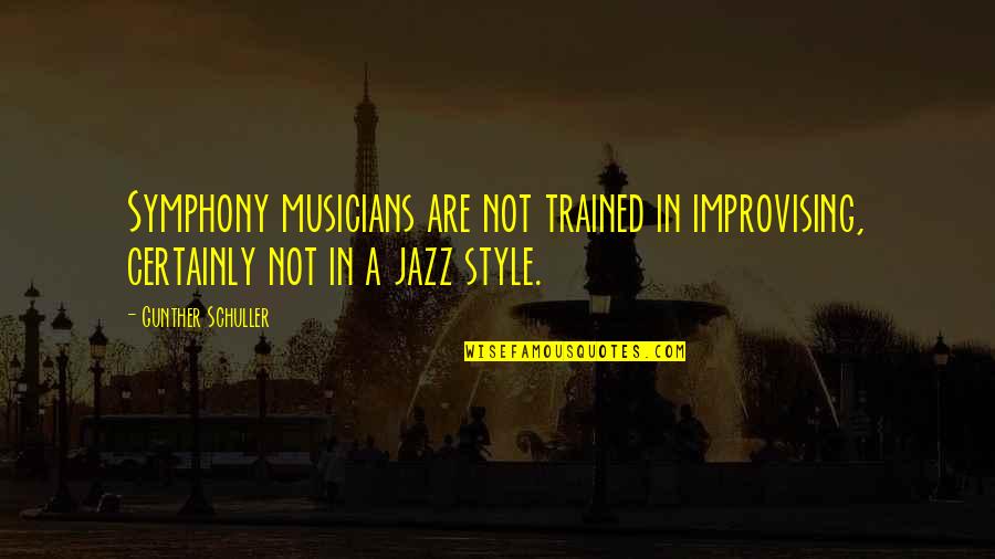 Jazz Musicians Quotes By Gunther Schuller: Symphony musicians are not trained in improvising, certainly