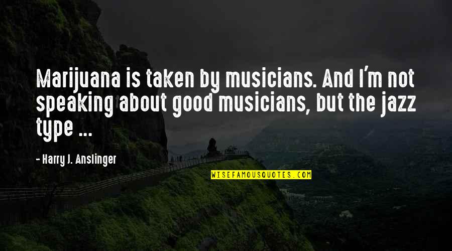 Jazz Musicians Quotes By Harry J. Anslinger: Marijuana is taken by musicians. And I'm not