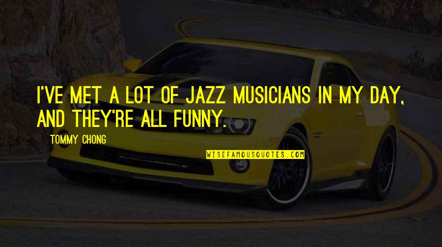 Jazz Musicians Quotes By Tommy Chong: I've met a lot of jazz musicians in