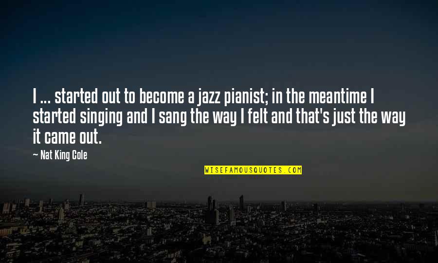 Jazz Pianist Quotes By Nat King Cole: I ... started out to become a jazz
