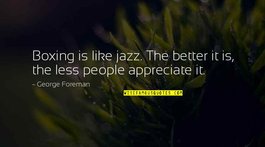 Jazz Quotes By George Foreman: Boxing is like jazz. The better it is,