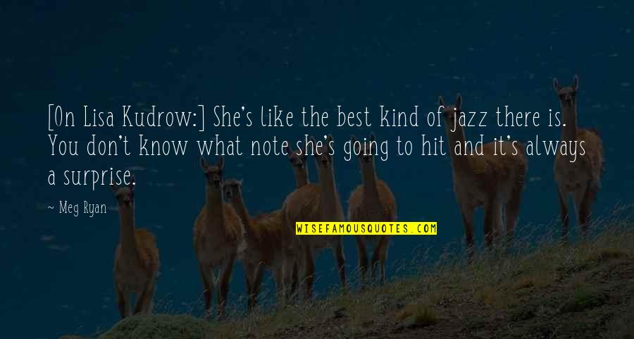 Jazz Quotes By Meg Ryan: [On Lisa Kudrow:] She's like the best kind