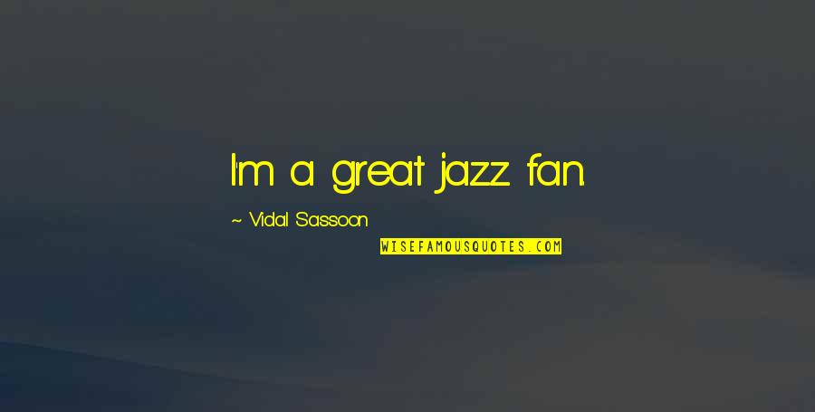 Jazz Quotes By Vidal Sassoon: I'm a great jazz fan.