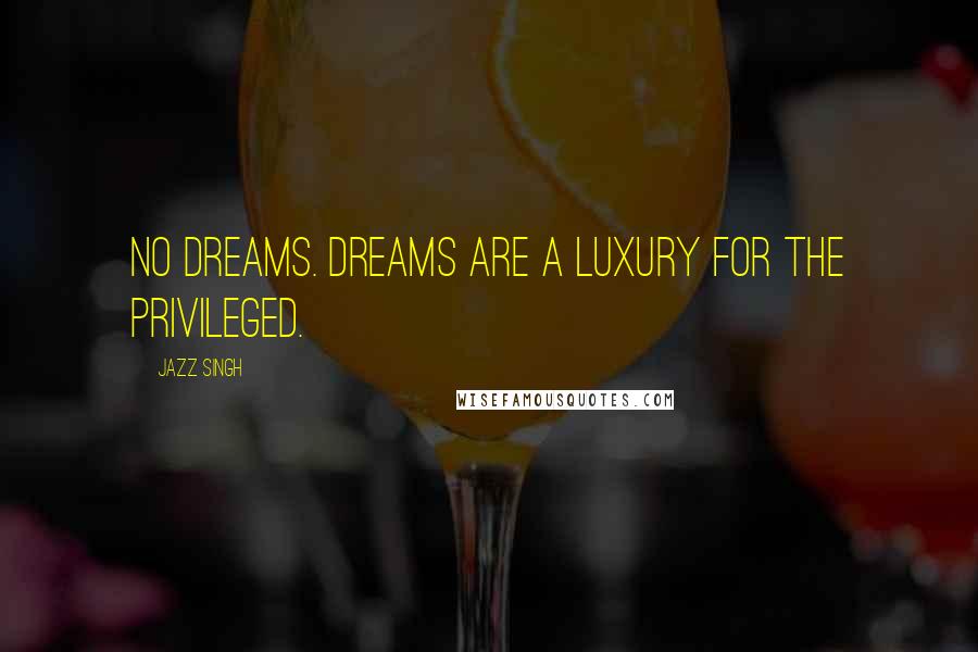 Jazz Singh quotes: No dreams. Dreams are a luxury for the privileged.