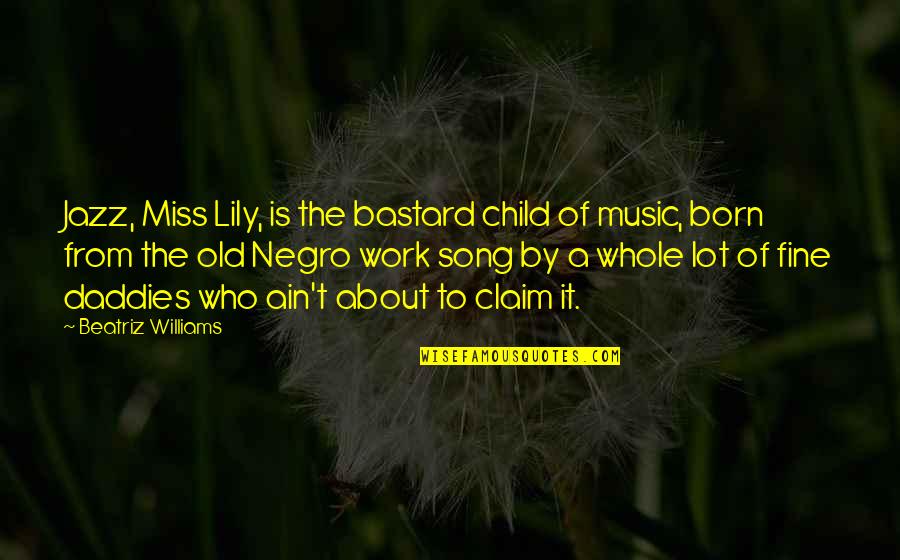 Jazz Song Quotes By Beatriz Williams: Jazz, Miss Lily, is the bastard child of