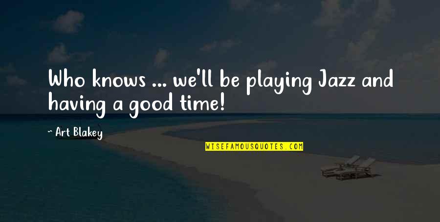 Jazz Times Quotes By Art Blakey: Who knows ... we'll be playing Jazz and