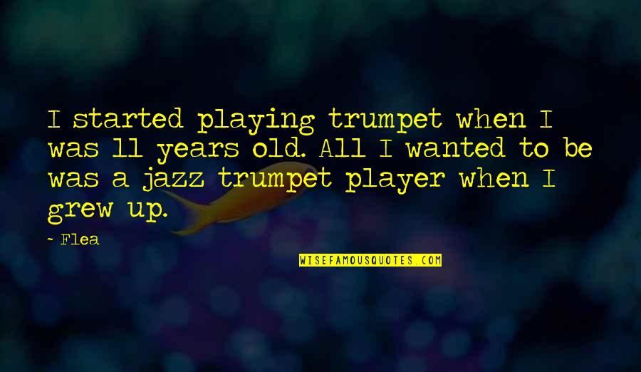 Jazz Trumpet Quotes By Flea: I started playing trumpet when I was 11