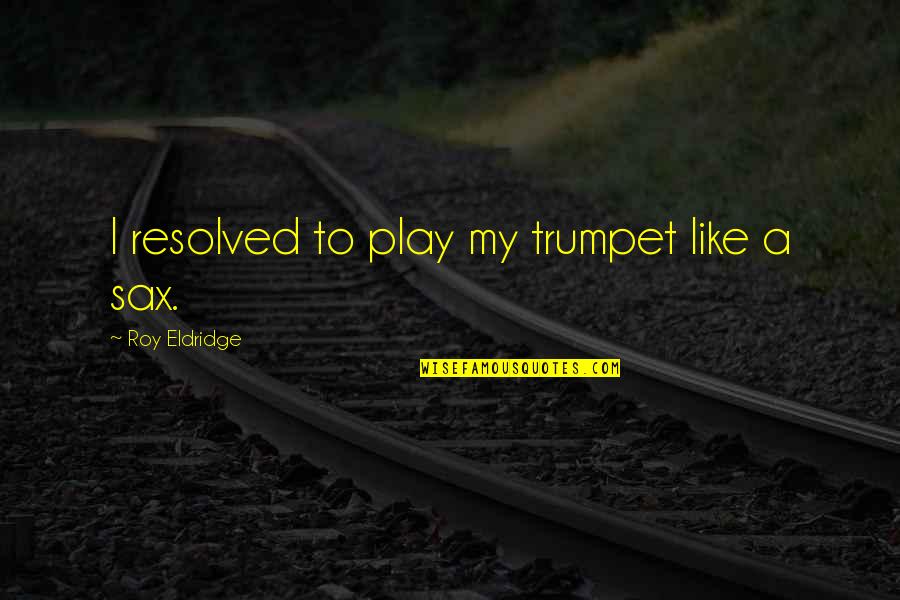 Jazz Trumpet Quotes By Roy Eldridge: I resolved to play my trumpet like a