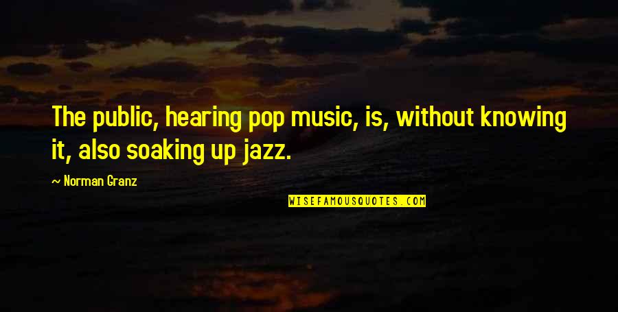 Jazz Up Quotes By Norman Granz: The public, hearing pop music, is, without knowing