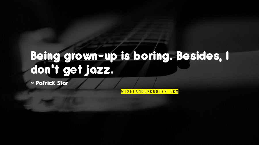 Jazz Up Quotes By Patrick Star: Being grown-up is boring. Besides, I don't get