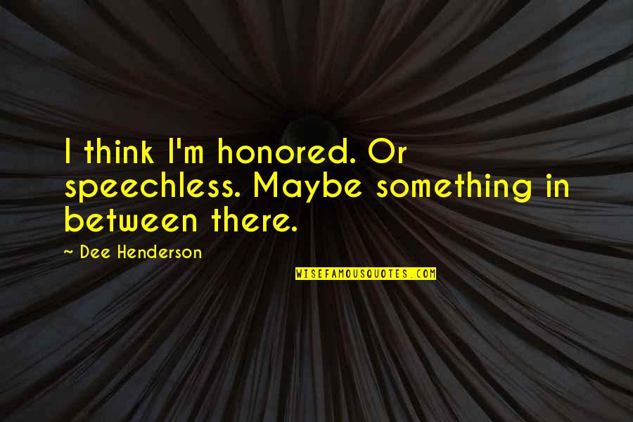 Jazzers Artwork Quotes By Dee Henderson: I think I'm honored. Or speechless. Maybe something