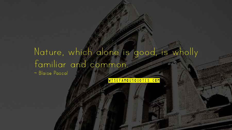 Jazzers Quotes By Blaise Pascal: Nature, which alone is good, is wholly familiar