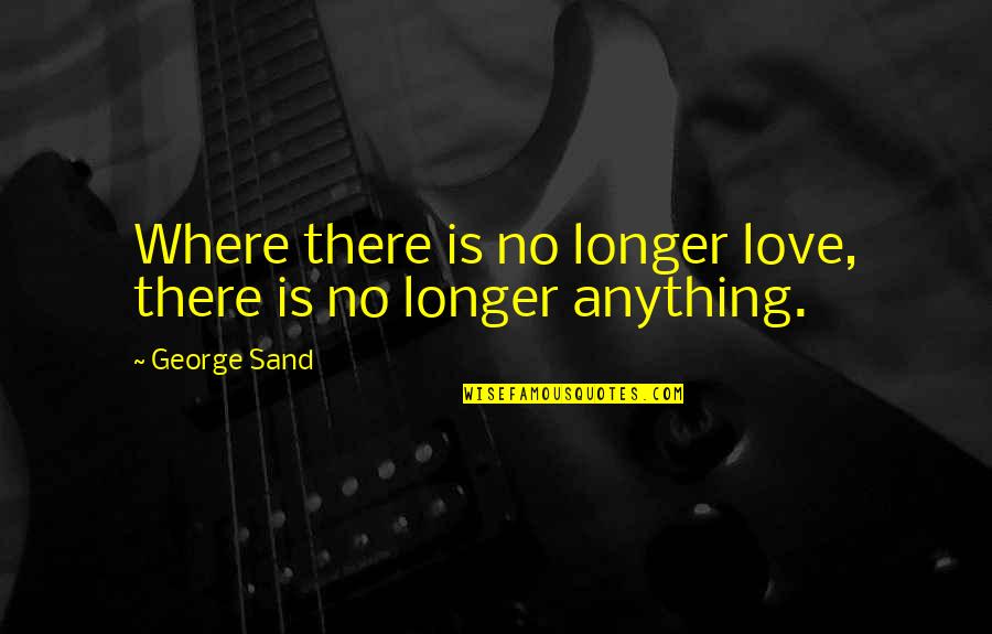 Jazzlee Quotes By George Sand: Where there is no longer love, there is