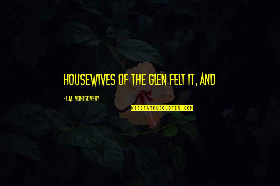 Jazzlyn Connolly Quotes By L.M. Montgomery: housewives of the Glen felt it, and Jazzlyn Connolly Quotes By L.M. Montgomery: housewives of the Glen felt it, and