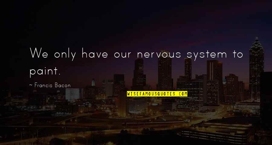 Jazzmynejay Quotes By Francis Bacon: We only have our nervous system to paint. Jazzmynejay Quotes By Francis Bacon: We only have our nervous system to paint.