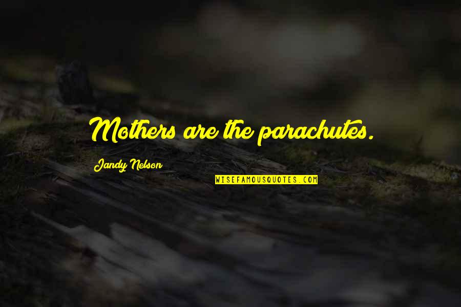 Jazzmynejay Quotes By Jandy Nelson: Mothers are the parachutes. Jazzmynejay Quotes By Jandy Nelson: Mothers are the parachutes.