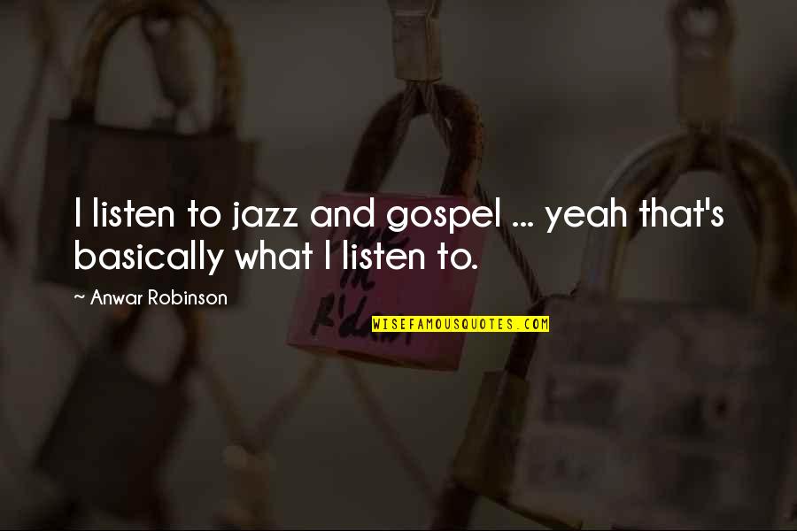 Jazz's Quotes By Anwar Robinson: I listen to jazz and gospel ... yeah