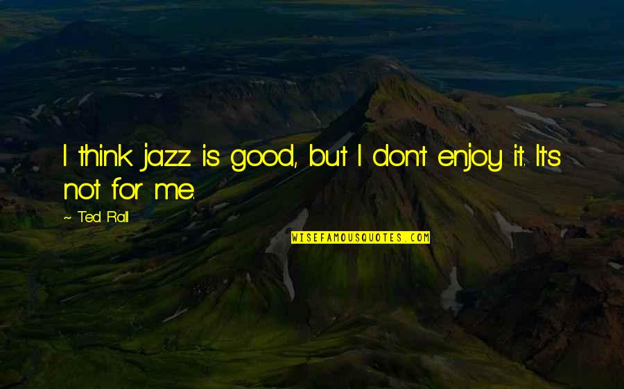 Jazz's Quotes By Ted Rall: I think jazz is good, but I don't