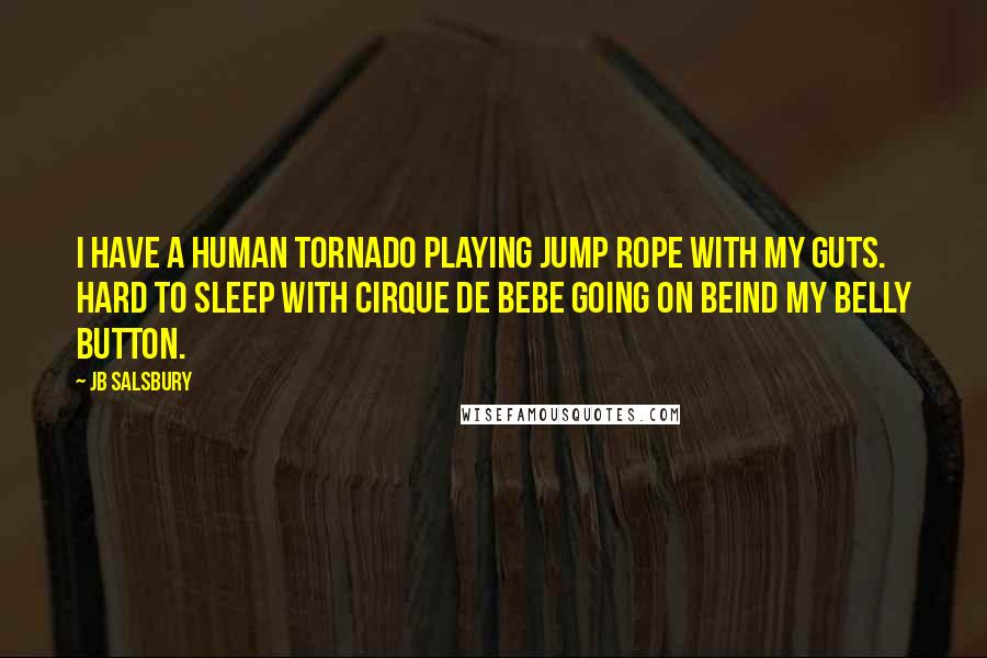 JB Salsbury quotes: I have a human tornado playing jump rope with my guts. Hard to sleep with Cirque de Bebe going on beind my belly button.