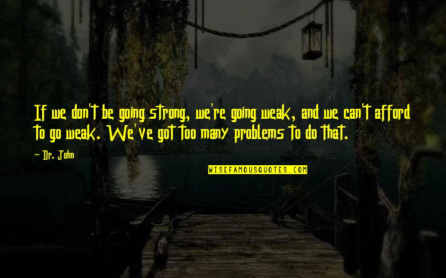 Jbilou Quotes By Dr. John: If we don't be going strong, we're going Jbilou Quotes By Dr. John: If we don't be going strong, we're going