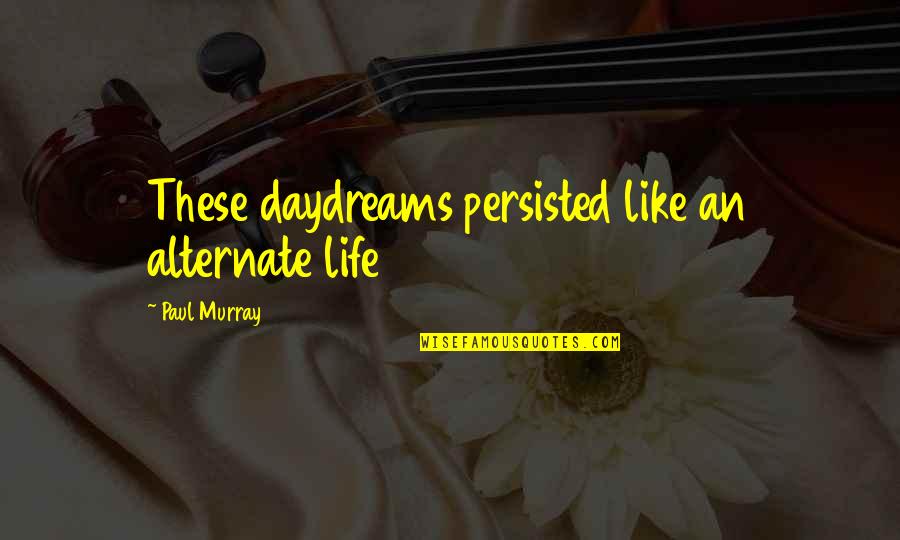 Jbl Commentary Quotes By Paul Murray: These daydreams persisted like an alternate life