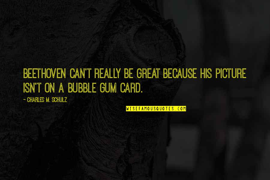 Jbt Aerotech Quotes By Charles M. Schulz: Beethoven can't really be great because his picture